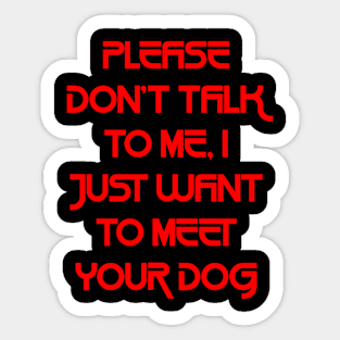 Please Don't Talk To Me, I Just Want To Meet Your Dog `1 Sticker